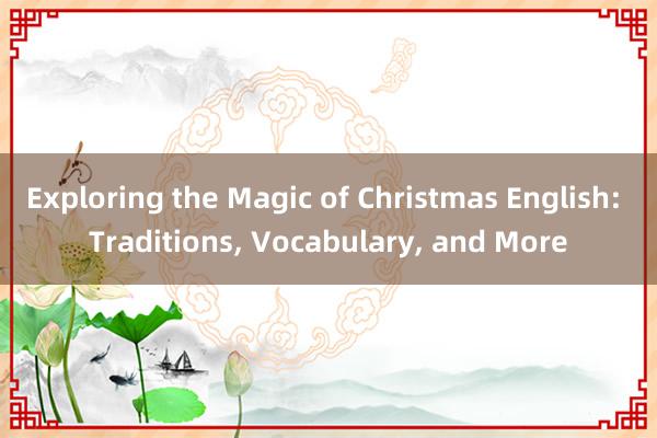 Exploring the Magic of Christmas English: Traditions， Vocabulary， and More